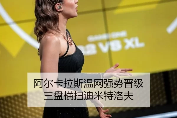 阿尔卡拉斯温网强势晋级 三盘横扫迪米特洛夫